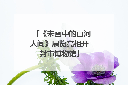 《宋画中的山河人间》展览亮相开封市博物馆