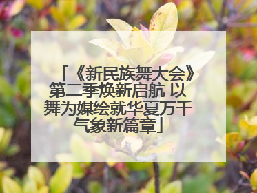 《新民族舞大会》第二季焕新启航 以舞为媒绘就华夏万千气象新篇章