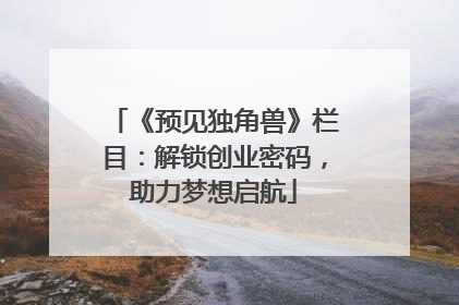 《预见独角兽》栏目：解锁创业密码，助力梦想启航