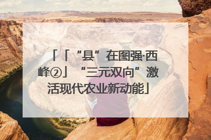 「“县”在图强·西峰②」“三元双向”激活现代农业新动能