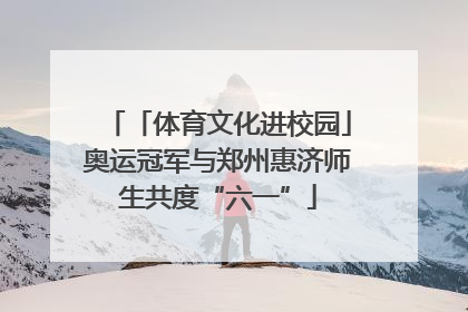 「体育文化进校园」奥运冠军与郑州惠济师生共度“六一”