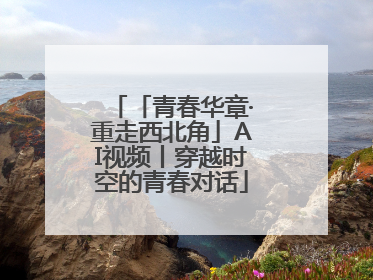 「青春华章·重走西北角」AI视频丨穿越时空的青春对话