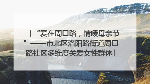 “爱在周口路，情暖母亲节”——市北区洛阳路街道周口路社区多维度关爱女性群体