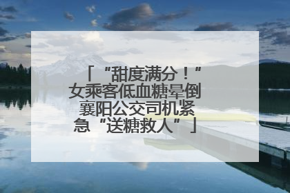 “甜度满分！”女乘客低血糖晕倒 襄阳公交司机紧急“送糖救人”