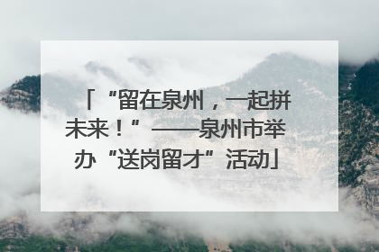 “留在泉州，一起拼未来！”——泉州市举办“送岗留才”活动