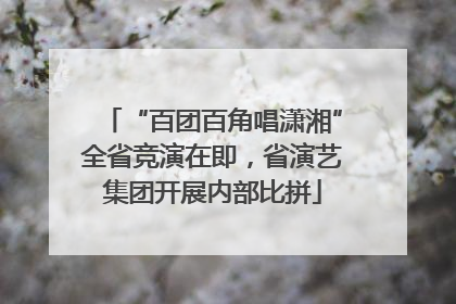 “百团百角唱潇湘”全省竞演在即，省演艺集团开展内部比拼