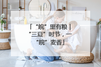“皖”里有粮｜“三夏”时节，一“皖”麦香