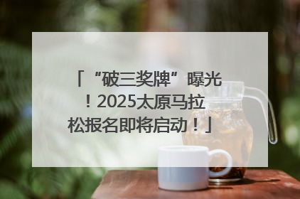 “破三奖牌”曝光！2025太原马拉松报名即将启动！