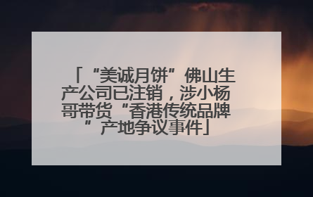 “美诚月饼”佛山生产公司已注销，涉小杨哥带货“香港传统品牌”产地争议事件