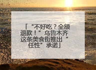 “不好吃？全额退款！”乌鲁木齐这条美食街推出“任性”承诺