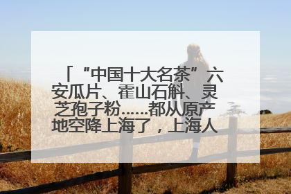 “中国十大名茶”六安瓜片、霍山石斛、灵芝孢子粉……都从原产地空降上海了，上海人这个周末得去农展中心逛逛咯～