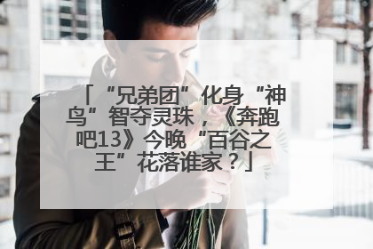 “兄弟团”化身“神鸟”智夺灵珠，《奔跑吧13》今晚“百谷之王”花落谁家？