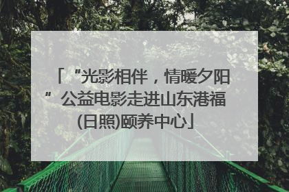 “光影相伴，情暖夕阳”公益电影走进山东港福(日照)颐养中心