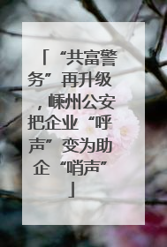 “共富警务”再升级，嵊州公安把企业“呼声”变为助企“哨声”