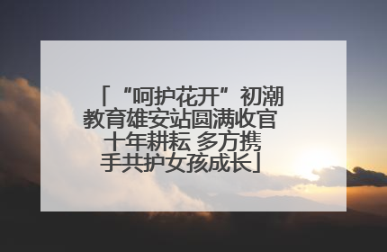 “呵护花开”初潮教育雄安站圆满收官 十年耕耘 多方携手共护女孩成长