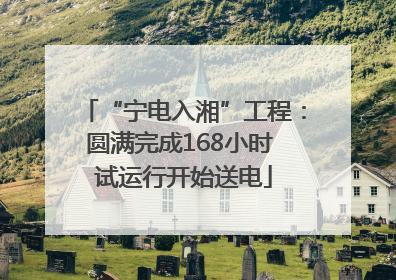 “宁电入湘”工程：圆满完成168小时 试运行开始送电