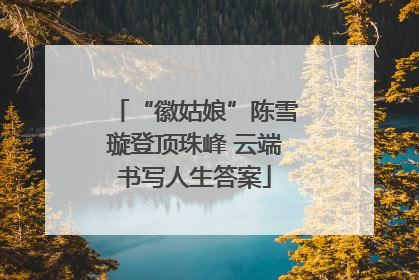 “徽姑娘”陈雪璇登顶珠峰 云端书写人生答案