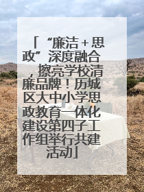 “廉洁＋思政”深度融合，擦亮学校清廉品牌！历城区大中小学思政教育一体化建设第四子工作组举行共建活动