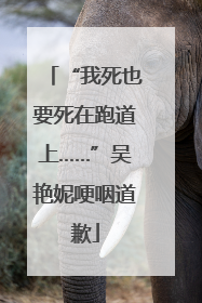 “我死也要死在跑道上……”吴艳妮哽咽道歉
