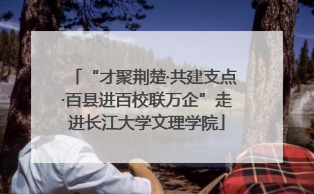 “才聚荆楚·共建支点·百县进百校联万企”走进长江大学文理学院