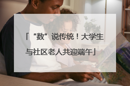“数”说传统！大学生与社区老人共迎端午