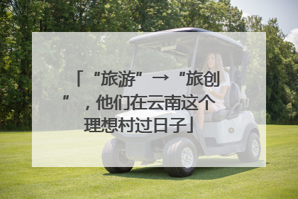 “旅游”→“旅创”，他们在云南这个理想村过日子