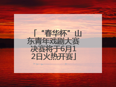 “春华杯”山东青年戏剧大赛决赛将于6月12日火热开赛