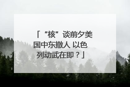 “核”谈前夕美国中东撤人 以色列动武在即？