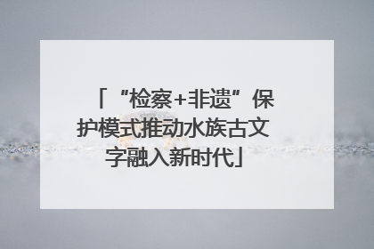 “检察+非遗”保护模式推动水族古文字融入新时代