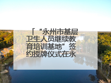 “永州市基层卫生人员继续教育培训基地”签约授牌仪式在永州职院举行