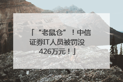 “老鼠仓”！中信证券IT人员被罚没426万元！