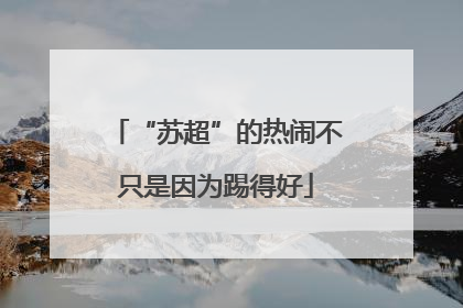 “苏超”的热闹不只是因为踢得好