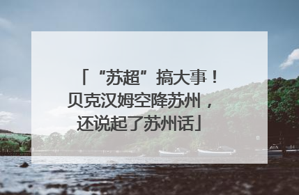 “苏超”搞大事！贝克汉姆空降苏州，还说起了苏州话