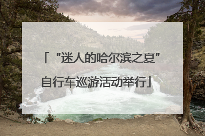 “迷人的哈尔滨之夏”自行车巡游活动举行