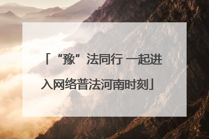 “豫”法同行 一起进入网络普法河南时刻