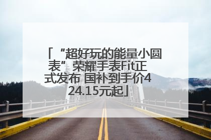 “超好玩的能量小圆表”荣耀手表Fit正式发布 国补到手价424.15元起