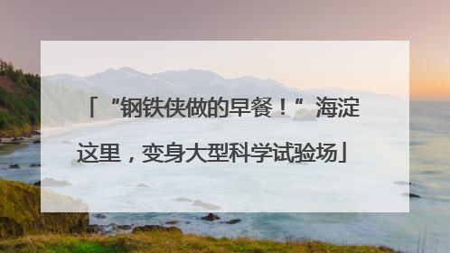 “钢铁侠做的早餐！”海淀这里，变身大型科学试验场