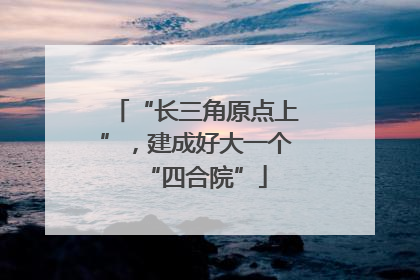 “长三角原点上”，建成好大一个“四合院”