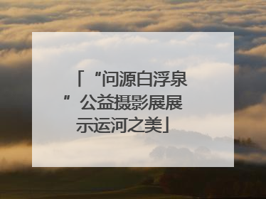 “问源白浮泉”公益摄影展展示运河之美