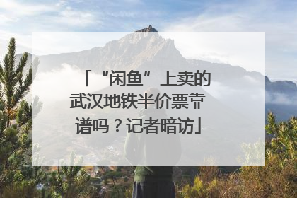 “闲鱼”上卖的武汉地铁半价票靠谱吗？记者暗访