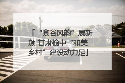 “龛谷风韵”展新颜 甘肃榆中“和美乡村”建设动力足