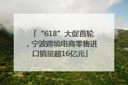 “618”大促首轮，宁波跨境电商零售进口销量超16亿元