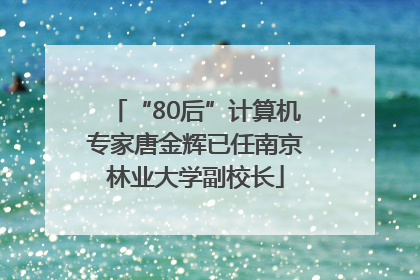 “80后”计算机专家唐金辉已任南京林业大学副校长