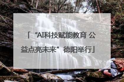 “AI科技赋能教育 公益点亮未来”德阳举行