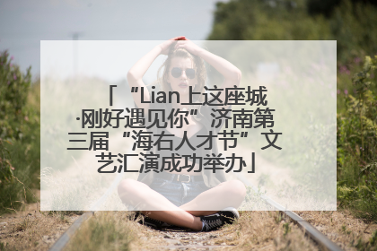 “Lian上这座城·刚好遇见你”济南第三届“海右人才节”文艺汇演成功举办