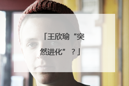 王欣瑜“突然进化”？