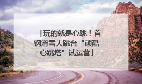 玩的就是心跳！首钢滑雪大跳台“顽酷心跳塔”试运营