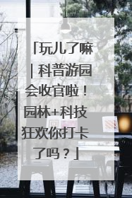 玩儿了嘛｜科普游园会收官啦！园林+科技狂欢你打卡了吗？
