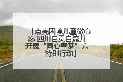 点亮困境儿童微心愿 四川自贡自流井开展“同心童梦”六一特别行动
