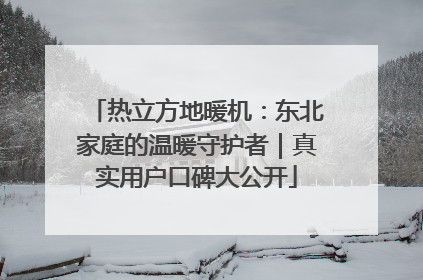 热立方地暖机：东北家庭的温暖守护者｜真实用户口碑大公开